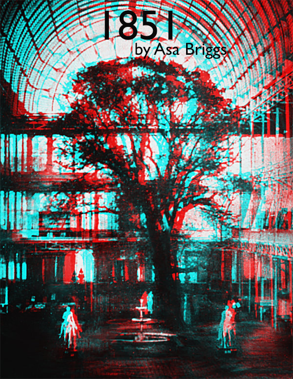 1851 by Asa Briggs cover. Image: Anaglyph made from an 1851, stereoscopic daguerreotype of the Crystal Palace, London, UK. Public Domain: Library of Congress Library of Congress (LC-USZC4-9413)