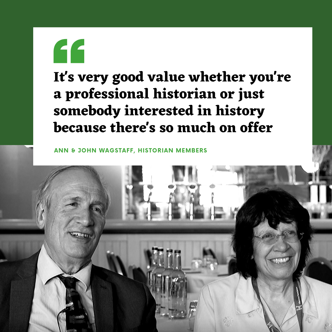 It's very good value whether you're a professional historian or just somebody interested in history because there's so much on offer - Ann and John Wagstaff, Historian members